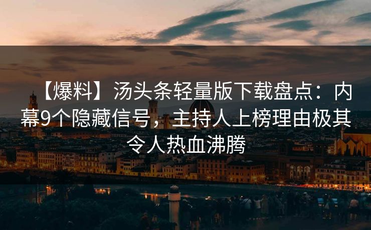 【爆料】汤头条轻量版下载盘点：内幕9个隐藏信号，主持人上榜理由极其令人热血沸腾