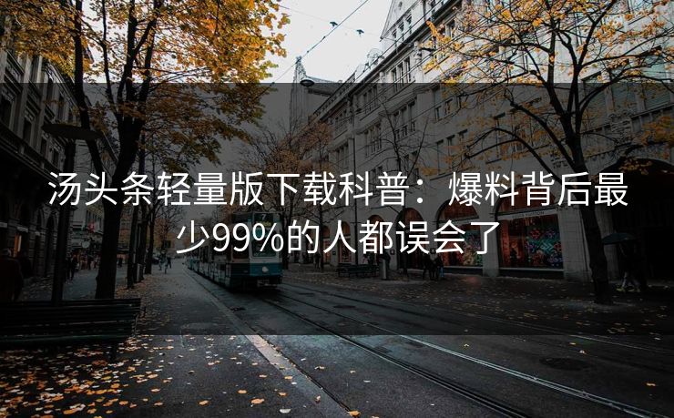 汤头条轻量版下载科普：爆料背后最少99%的人都误会了