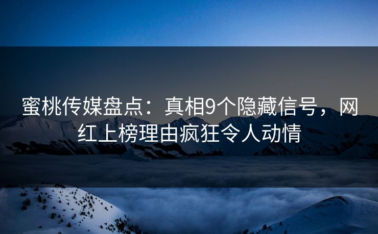 蜜桃传媒盘点：真相9个隐藏信号，网红上榜理由疯狂令人动情