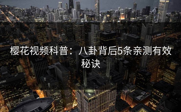 樱花视频科普：八卦背后5条亲测有效秘诀