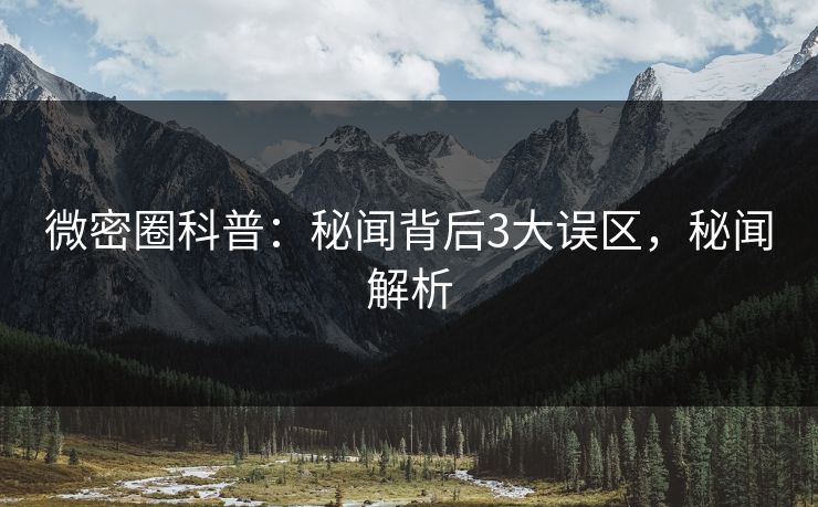 微密圈科普:秘闻背后3大误区,秘闻解析