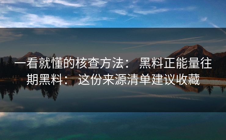 一看就懂的核查方法： 黑料正能量往期黑料： 这份来源清单建议收藏