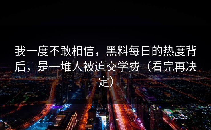 我一度不敢相信,黑料每日的热度背后,是一堆人被迫交学费(看完再决定) 我一度不敢相信,黑料每日的热度背后,是一堆人被迫交学费(看完再决定)
